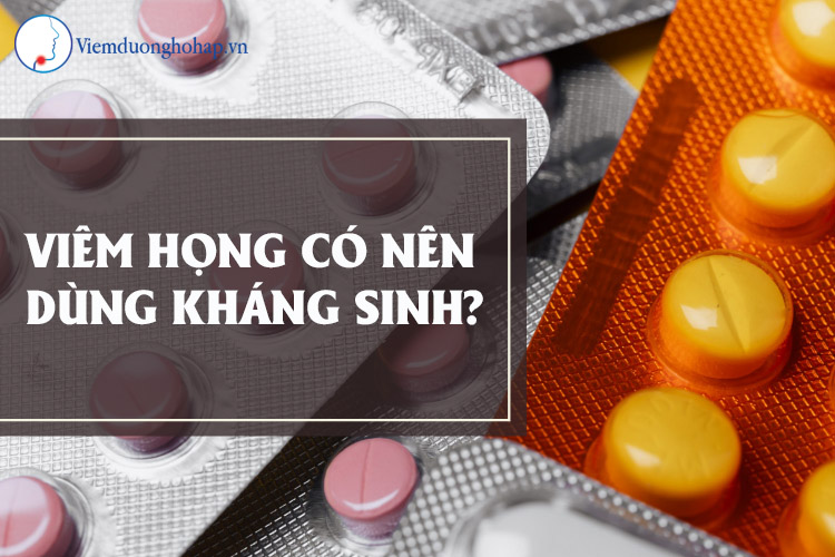 Có nên sử dụng kháng sinh trị viêm họng không?