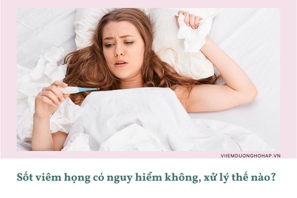 Sốt viêm họng có nguy hiểm không, xử lý thế nào?