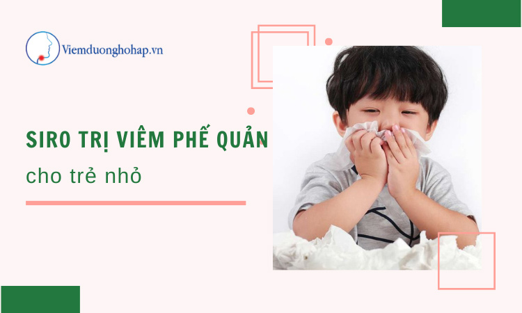 Tiết lộ siro trị viêm phế quản cho bé Top đầu hiện nay!