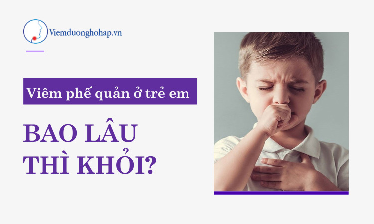 Viêm phế quản ở trẻ em bao lâu thì khỏi hoàn toàn?